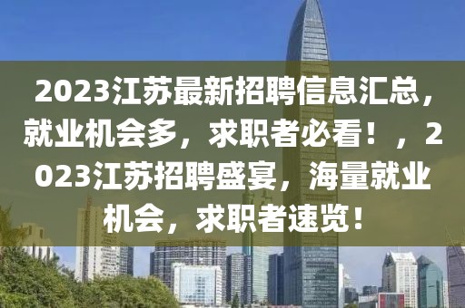 2023江蘇最新招聘信息匯總，就業(yè)機會多，求職者必看！，2023江蘇招聘盛宴，海量就業(yè)機會，求職者速覽！