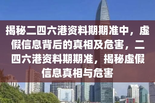 揭秘二四六港資料期期準(zhǔn)中，虛假信息背后的真相及危害，二四六港資料期期準(zhǔn)，揭秘虛假信息真相與危害