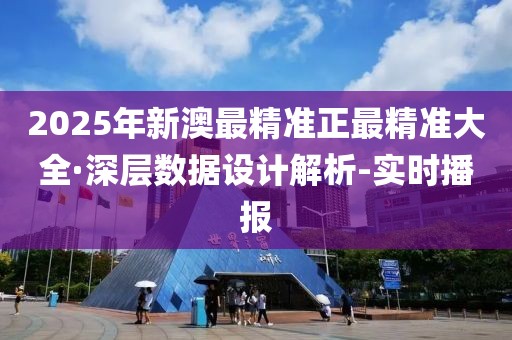 2025年新澳最精準(zhǔn)正最精準(zhǔn)大全·深層數(shù)據(jù)設(shè)計(jì)解析-實(shí)時(shí)播報(bào)