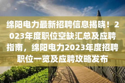 綿陽電力最新招聘信息揭曉！2023年度職位空缺匯總及應(yīng)聘指南，綿陽電力2023年度招聘職位一覽及應(yīng)聘攻略發(fā)布