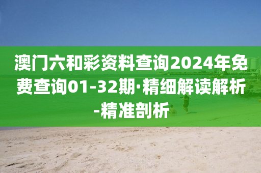 澳門六和彩資料查詢2024年免費(fèi)查詢01-32期·精細(xì)解讀解析-精準(zhǔn)剖析