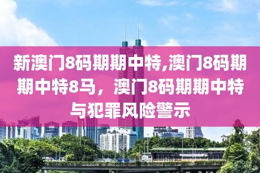 新澳門8碼期期中特,澳門8碼期期中特8馬，澳門8碼期期中特與犯罪風(fēng)險(xiǎn)警示