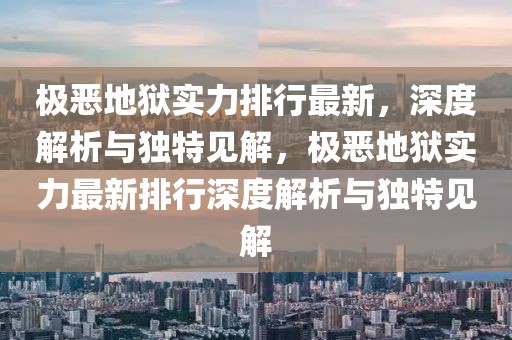 極惡地獄實力排行最新，深度解析與獨特見解，極惡地獄實力最新排行深度解析與獨特見解