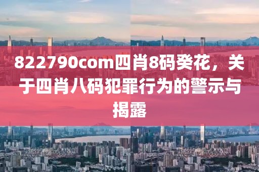 822790com四肖8碼癸花，關(guān)于四肖八碼犯罪行為的警示與揭露