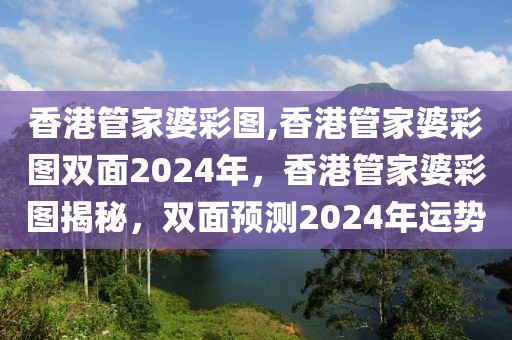 香港管家婆彩圖,香港管家婆彩圖雙面2024年，香港管家婆彩圖揭秘，雙面預(yù)測(cè)2024年運(yùn)勢(shì)