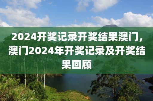 2024開獎記錄開獎結(jié)果澳門，澳門2024年開獎記錄及開獎結(jié)果回顧