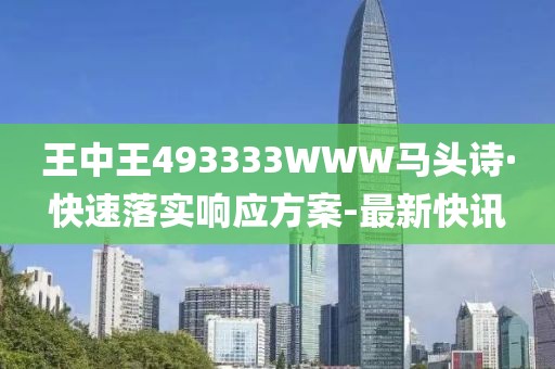 王中王493333WWW馬頭詩·快速落實(shí)響應(yīng)方案-最新快訊