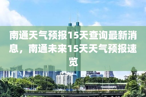 南通天氣預報15天查詢最新消息，南通未來15天天氣預報速覽