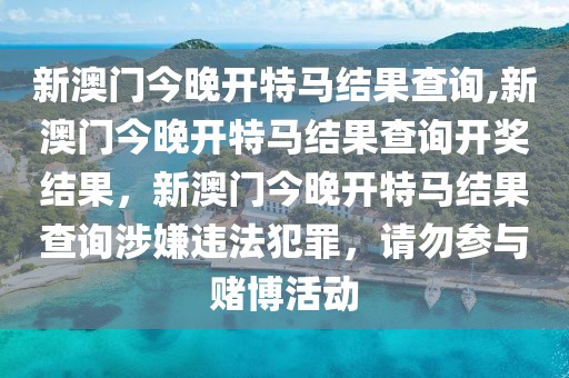 新澳門今晚開特馬結(jié)果查詢,新澳門今晚開特馬結(jié)果查詢開獎結(jié)果，新澳門今晚開特馬結(jié)果查詢涉嫌違法犯罪，請勿參與賭博活動