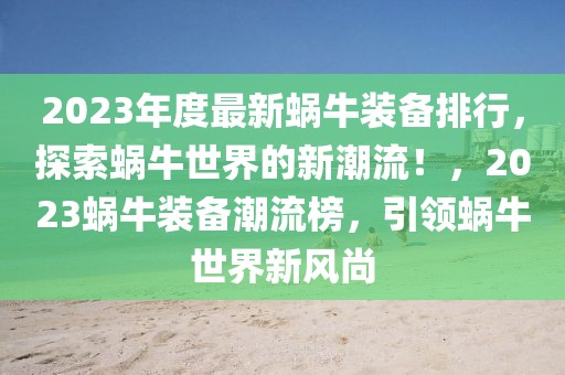 2023年度最新蝸牛裝備排行，探索蝸牛世界的新潮流！，2023蝸牛裝備潮流榜，引領(lǐng)蝸牛世界新風(fēng)尚