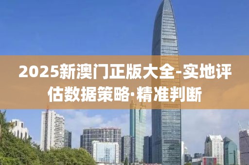 2025新澳門正版大全-實地評估數(shù)據(jù)策略·精準判斷