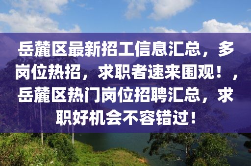 岳麓區(qū)最新招工信息匯總，多崗位熱招，求職者速來圍觀！，岳麓區(qū)熱門崗位招聘匯總，求職好機(jī)會不容錯過！