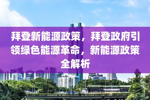 拜登新能源政策，拜登政府引領(lǐng)綠色能源革命，新能源政策全解析