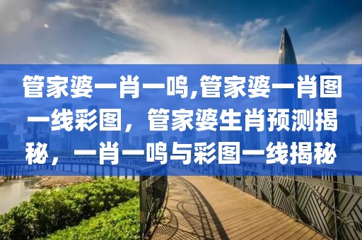 管家婆一肖一鳴,管家婆一肖圖一線彩圖，管家婆生肖預(yù)測揭秘，一肖一鳴與彩圖一線揭秘