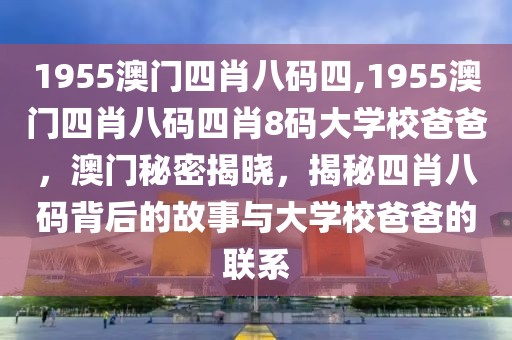 1955澳門四肖八碼四,1955澳門四肖八碼四肖8碼大學(xué)校爸爸，澳門秘密揭曉，揭秘四肖八碼背后的故事與大學(xué)校爸爸的聯(lián)系