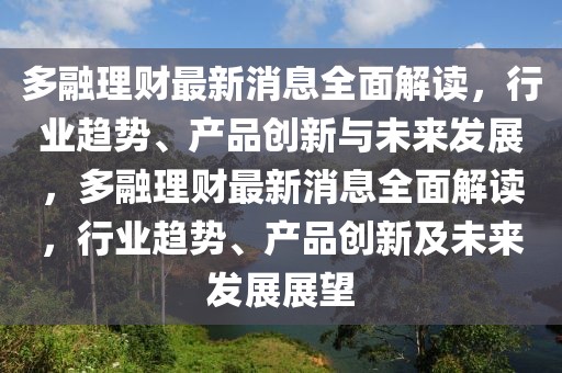 多融理財最新消息全面解讀，行業(yè)趨勢、產(chǎn)品創(chuàng)新與未來發(fā)展，多融理財最新消息全面解讀，行業(yè)趨勢、產(chǎn)品創(chuàng)新及未來發(fā)展展望