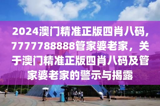 2024澳門精準(zhǔn)正版四肖八碼,7777788888管家婆老家，關(guān)于澳門精準(zhǔn)正版四肖八碼及管家婆老家的警示與揭露