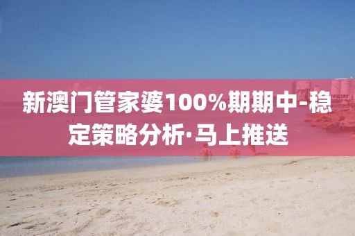 新澳門管家婆100%期期中-穩(wěn)定策略分析·馬上推送