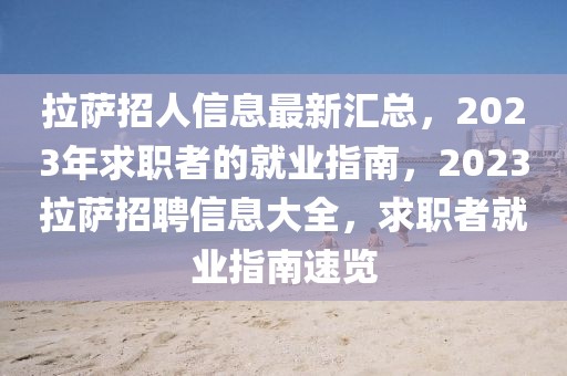 拉薩招人信息最新匯總，2023年求職者的就業(yè)指南，2023拉薩招聘信息大全，求職者就業(yè)指南速覽