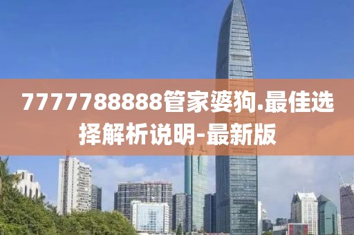 7777788888管家婆狗.最佳選擇解析說明-最新版