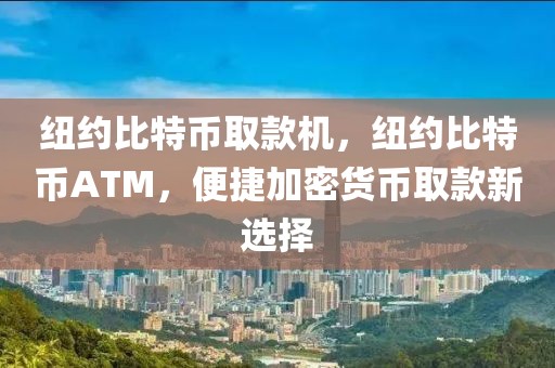 紐約比特幣取款機(jī)，紐約比特幣ATM，便捷加密貨幣取款新選擇