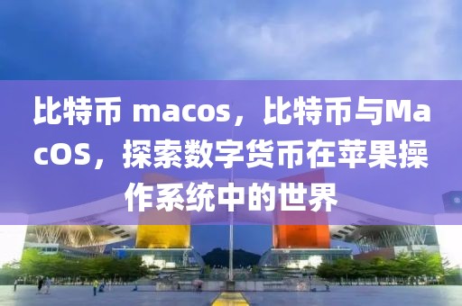 比特幣 macos，比特幣與MacOS，探索數(shù)字貨幣在蘋果操作系統(tǒng)中的世界