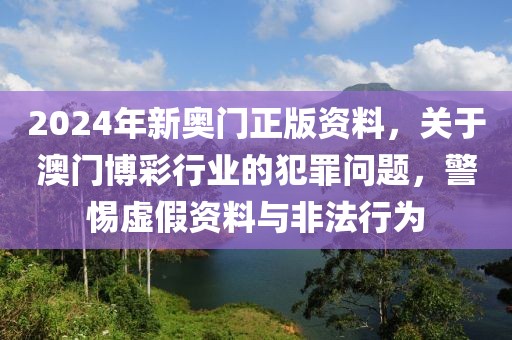 2024年新奧門正版資料，關(guān)于澳門博彩行業(yè)的犯罪問題，警惕虛假資料與非法行為