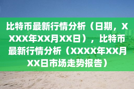 比特幣最新行情分析（日期，XXXX年XX月XX日），比特幣最新行情分析（XXXX年XX月XX日市場走勢報告）