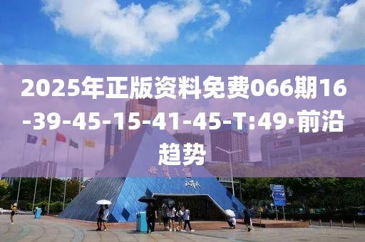 2025年正版資料免費(fèi)066期16-39-45-15-41-45-T:49·前沿趨勢(shì)