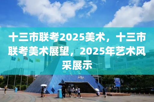 十三市聯考2025美術，十三市聯考美術展望，2025年藝術風采展示