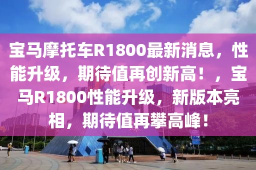 寶馬摩托車R1800最新消息，性能升級，期待值再創(chuàng)新高！，寶馬R1800性能升級，新版本亮相，期待值再攀高峰！