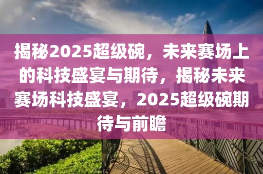 揭秘2025超級碗，未來賽場上的科技盛宴與期待，揭秘未來賽場科技盛宴，2025超級碗期待與前瞻