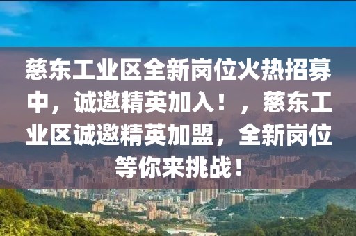 慈東工業(yè)區(qū)全新崗位火熱招募中，誠(chéng)邀精英加入！，慈東工業(yè)區(qū)誠(chéng)邀精英加盟，全新崗位等你來(lái)挑戰(zhàn)！