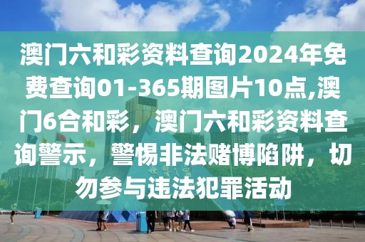 澳門六和彩資料查詢2024年免費(fèi)查詢01-365期圖片10點,澳門6合和彩，澳門六和彩資料查詢警示，警惕非法賭博陷阱，切勿參與違法犯罪活動