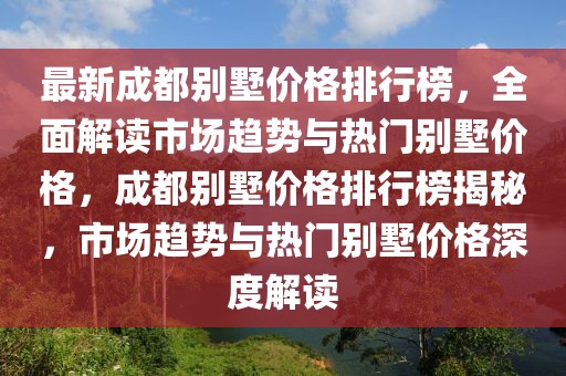 最新成都別墅價(jià)格排行榜，全面解讀市場趨勢與熱門別墅價(jià)格，成都別墅價(jià)格排行榜揭秘，市場趨勢與熱門別墅價(jià)格深度解讀