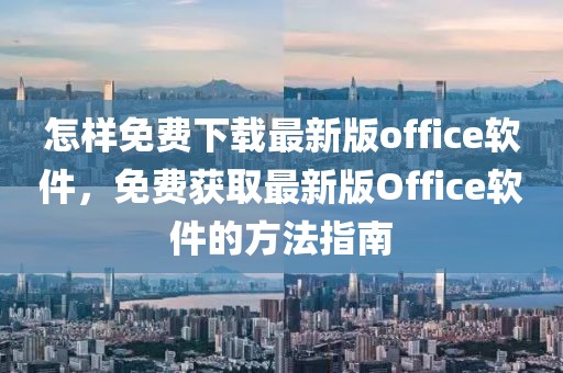 怎樣免費(fèi)下載最新版office軟件，免費(fèi)獲取最新版Office軟件的方法指南