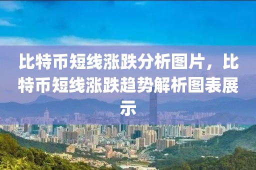 比特幣短線漲跌分析圖片，比特幣短線漲跌趨勢解析圖表展示