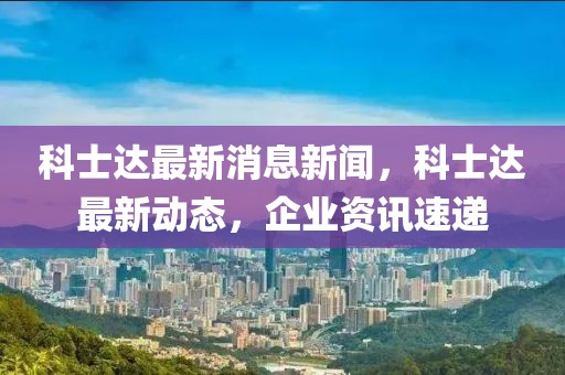 科士達(dá)最新消息新聞，科士達(dá)最新動態(tài)，企業(yè)資訊速遞