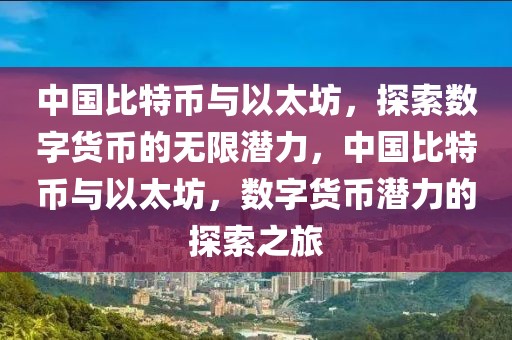 中國(guó)比特幣與以太坊，探索數(shù)字貨幣的無(wú)限潛力，中國(guó)比特幣與以太坊，數(shù)字貨幣潛力的探索之旅