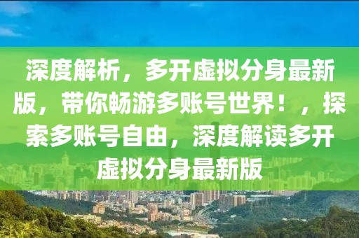 深度解析，多開虛擬分身最新版，帶你暢游多賬號世界！，探索多賬號自由，深度解讀多開虛擬分身最新版