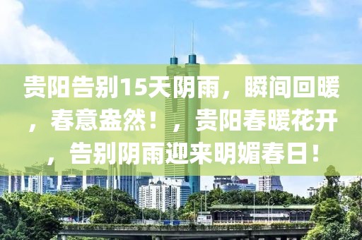 貴陽(yáng)告別15天陰雨，瞬間回暖，春意盎然！，貴陽(yáng)春暖花開，告別陰雨迎來(lái)明媚春日！