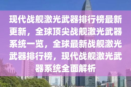 現(xiàn)代戰(zhàn)艦激光武器排行榜最新更新，全球頂尖戰(zhàn)艦激光武器系統(tǒng)一覽，全球最新戰(zhàn)艦激光武器排行榜，現(xiàn)代戰(zhàn)艦激光武器系統(tǒng)全面解析