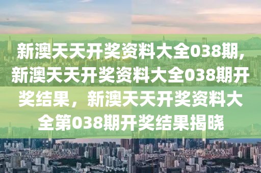 新澳天天開獎資料大全038期,新澳天天開獎資料大全038期開獎結(jié)果，新澳天天開獎資料大全第038期開獎結(jié)果揭曉