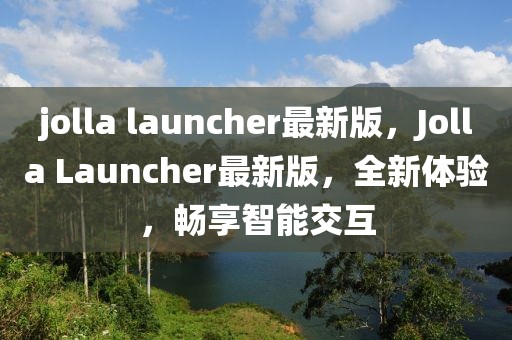 jolla launcher最新版，Jolla Launcher最新版，全新體驗(yàn)，暢享智能交互