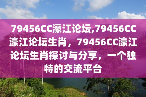 79456CC濠江論壇,79456CC濠江論壇生肖，79456CC濠江論壇生肖探討與分享，一個(gè)獨(dú)特的交流平臺(tái)