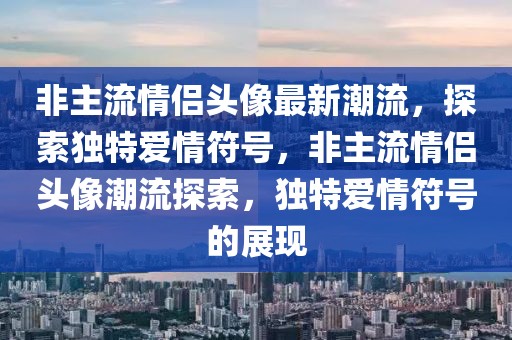 非主流情侶頭像最新潮流，探索獨(dú)特愛情符號，非主流情侶頭像潮流探索，獨(dú)特愛情符號的展現(xiàn)