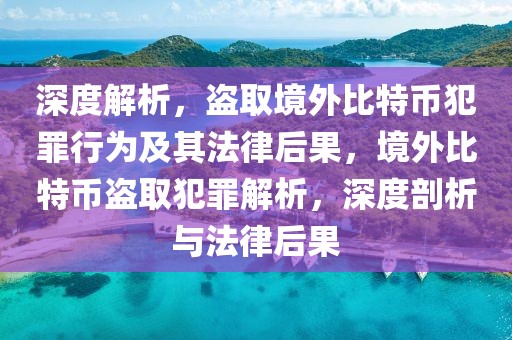 深度解析，盜取境外比特幣犯罪行為及其法律后果，境外比特幣盜取犯罪解析，深度剖析與法律后果