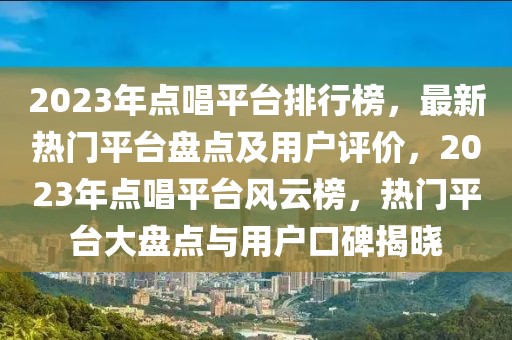 2023年點唱平臺排行榜，最新熱門平臺盤點及用戶評價，2023年點唱平臺風(fēng)云榜，熱門平臺大盤點與用戶口碑揭曉