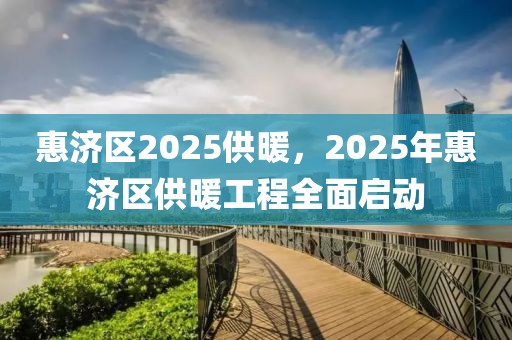 惠濟(jì)區(qū)2025供暖，2025年惠濟(jì)區(qū)供暖工程全面啟動