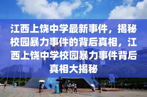 江西上饒中學(xué)最新事件，揭秘校園暴力事件的背后真相，江西上饒中學(xué)校園暴力事件背后真相大揭秘